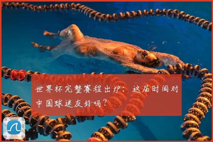 世界杯完整赛程出炉：这届时间对中国球迷友好吗？