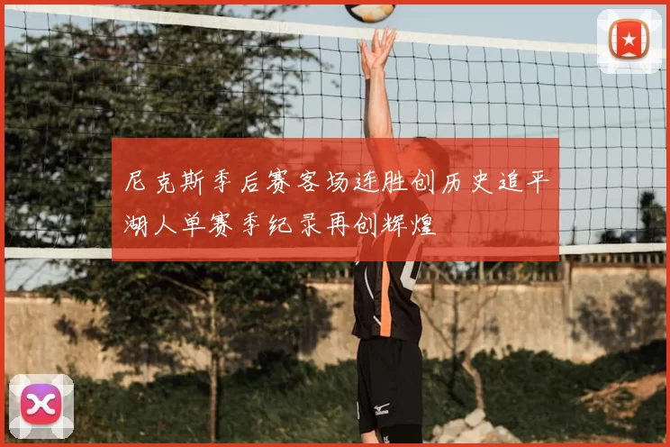 尼克斯季后赛客场连胜创历史追平湖人单赛季纪录再创辉煌