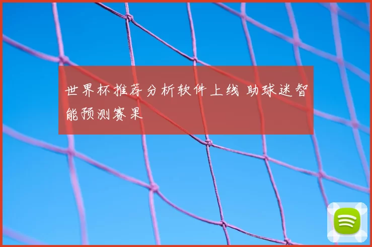 世界杯推荐分析软件上线 助球迷智能预测赛果